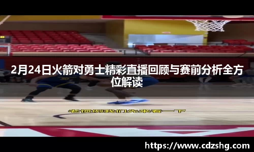 2月24日火箭对勇士精彩直播回顾与赛前分析全方位解读